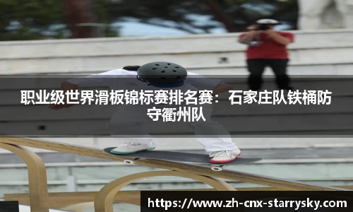 职业级世界滑板锦标赛排名赛：石家庄队铁桶防守衢州队