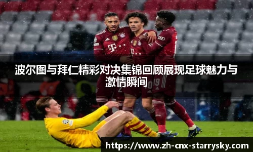 波尔图与拜仁精彩对决集锦回顾展现足球魅力与激情瞬间